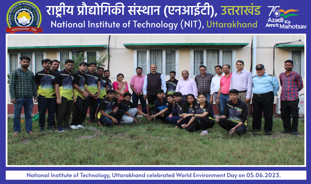 National Institute of Technology, Uttarakhand celebrated World Environment Day on 05.06.2023.